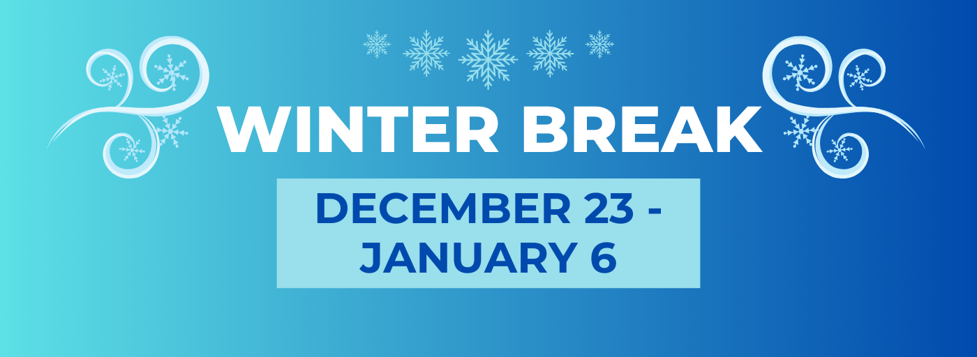 WINTER BREAK DECEMBER 23 - JANUARY 6